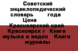 Советский энциклопедический словарь  1985 года › Цена ­ 400 - Красноярский край, Красноярск г. Книги, музыка и видео » Книги, журналы   . Красноярский край